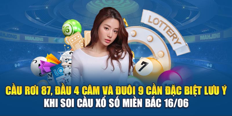 Cầu rơi 87, đầu 4 câm và đuôi 9 cần đặc biệt lưu ý khi Soi cầu xổ số miền Bắc 16/06