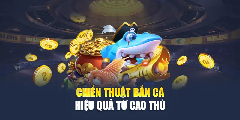 Chiến thuật bắn cá hiệu quả từ cao thủ
