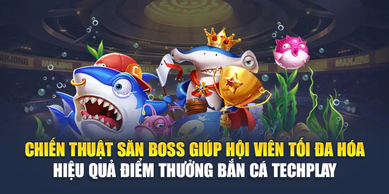 Chiến thuật săn boss giúp hội viên tối đa hóa hiệu quả điểm thưởng bắn cá Techplay