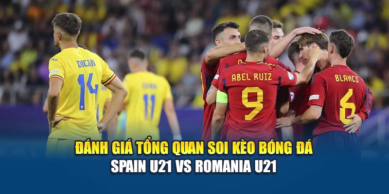 Đánh giá tổng quan soi kèo bóng đá Spain U21 vs Romania U21