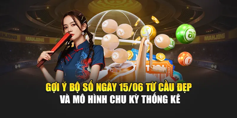 Gợi ý bộ số ngày 15/06 từ cầu đẹp và mô hình chu kỳ thống kê
