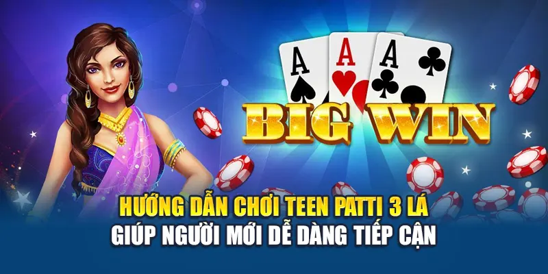 Hướng dẫn chơi Teen Patti 3 Lá giúp người mới dễ dàng tiếp cận