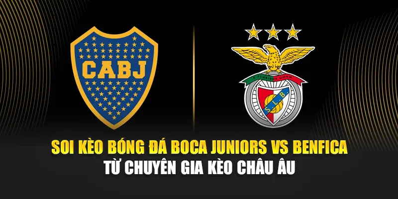 Soi kèo bóng đá Boca Juniors vs Benfica từ chuyên gia kèo Châu Âu