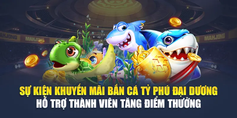 Sự kiện khuyến mãi bắn cá Tỷ Phú Đại Dương hỗ trợ thành viên tăng điểm thưởng